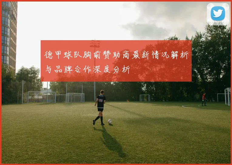 德甲球队胸前赞助商最新情况解析与品牌合作深度分析