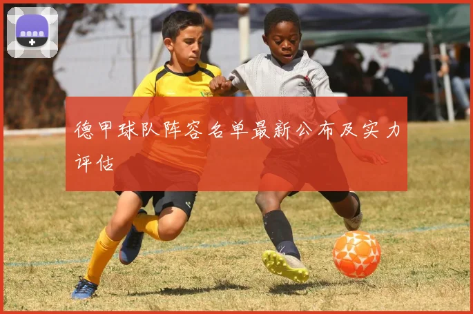 德甲球队阵容名单最新公布及实力评估