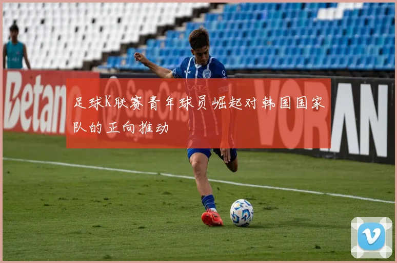 足球K联赛青年球员崛起对韩国国家队的正向推动