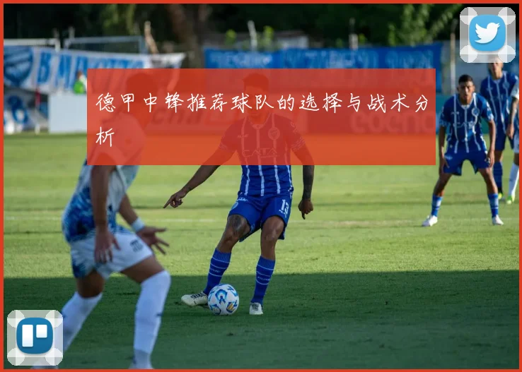 德甲中锋推荐球队的选择与战术分析