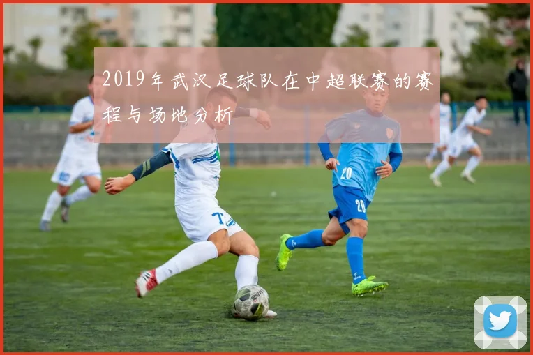 2019年武汉足球队在中超联赛的赛程与场地分析