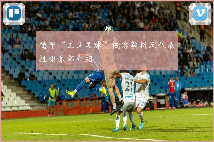 德甲“工业足球”概念解析及代表性俱乐部介绍