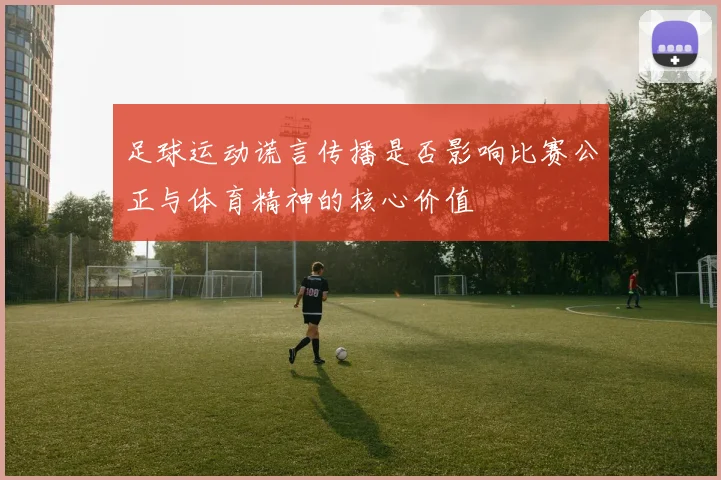 足球运动谎言传播是否影响比赛公正与体育精神的核心价值