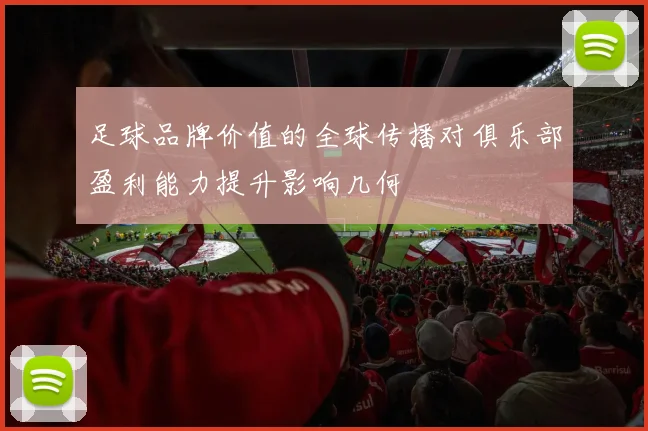 足球品牌价值的全球传播对俱乐部盈利能力提升影响几何
