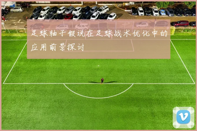 足球轴子假说在足球战术优化中的应用前景探讨