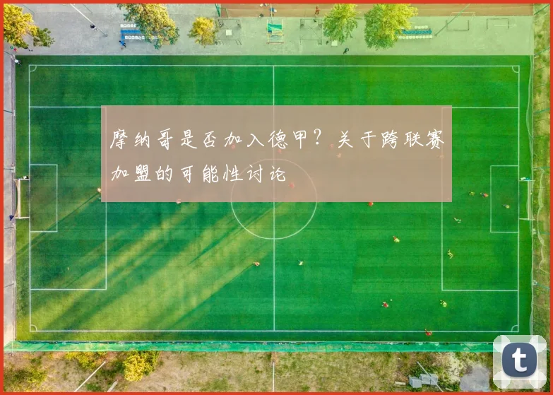 摩纳哥是否加入德甲？关于跨联赛加盟的可能性讨论