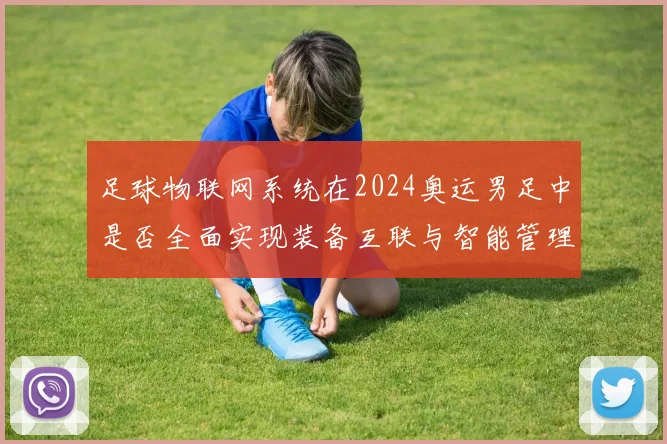 足球物联网系统在2024奥运男足中是否全面实现装备互联与智能管理